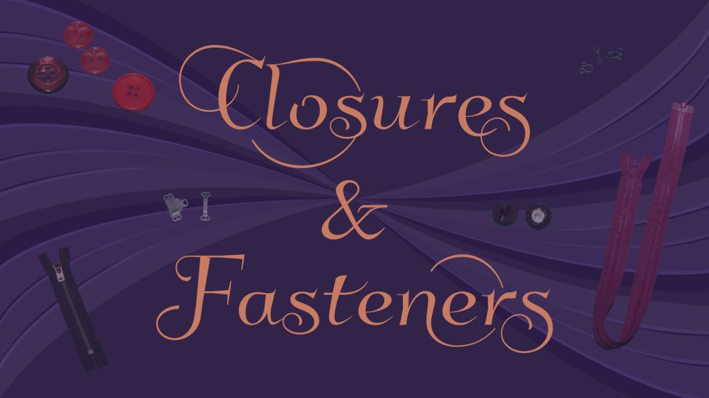 Closures and Fasteners Content Hub Closures and Fasteners (like hooks and eyes, buttons, and zippers)